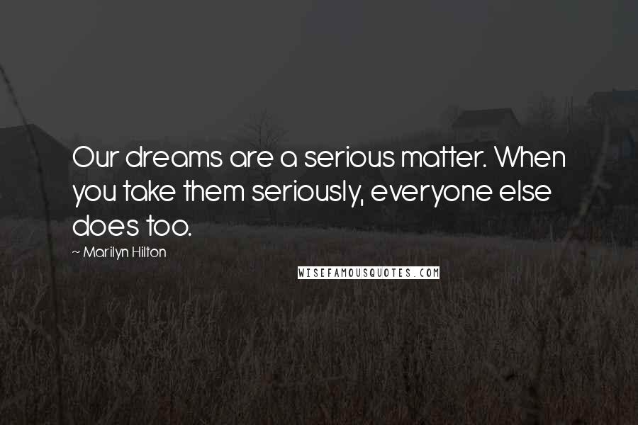 Marilyn Hilton Quotes: Our dreams are a serious matter. When you take them seriously, everyone else does too.