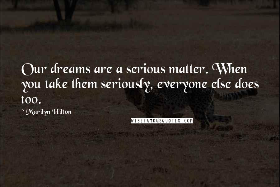 Marilyn Hilton Quotes: Our dreams are a serious matter. When you take them seriously, everyone else does too.