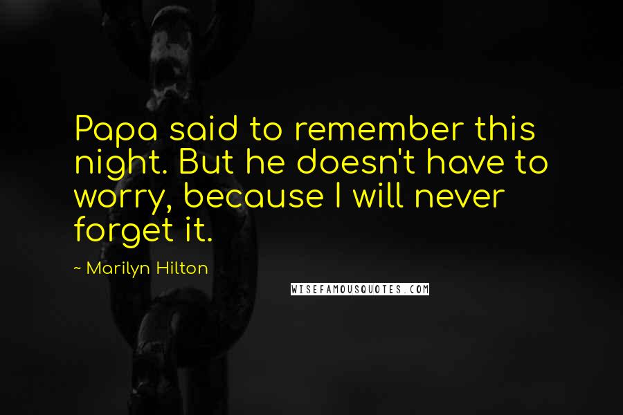 Marilyn Hilton Quotes: Papa said to remember this night. But he doesn't have to worry, because I will never forget it.