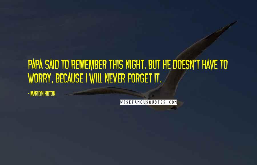 Marilyn Hilton Quotes: Papa said to remember this night. But he doesn't have to worry, because I will never forget it.