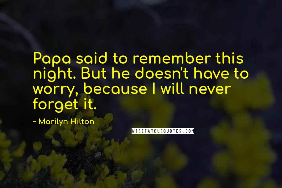 Marilyn Hilton Quotes: Papa said to remember this night. But he doesn't have to worry, because I will never forget it.