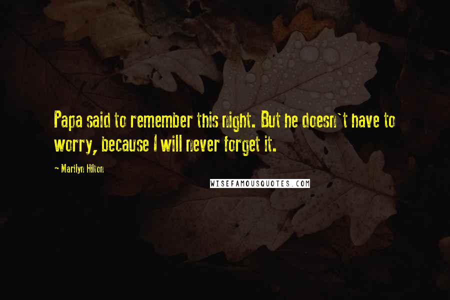 Marilyn Hilton Quotes: Papa said to remember this night. But he doesn't have to worry, because I will never forget it.
