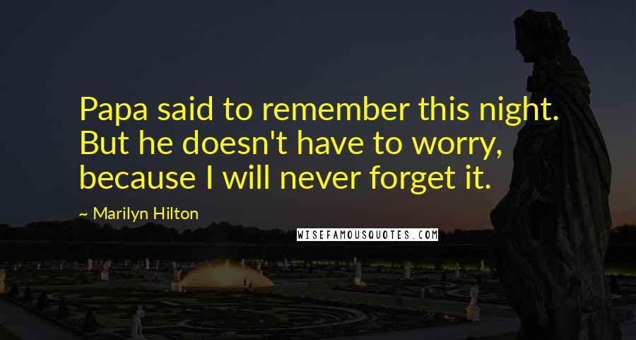 Marilyn Hilton Quotes: Papa said to remember this night. But he doesn't have to worry, because I will never forget it.