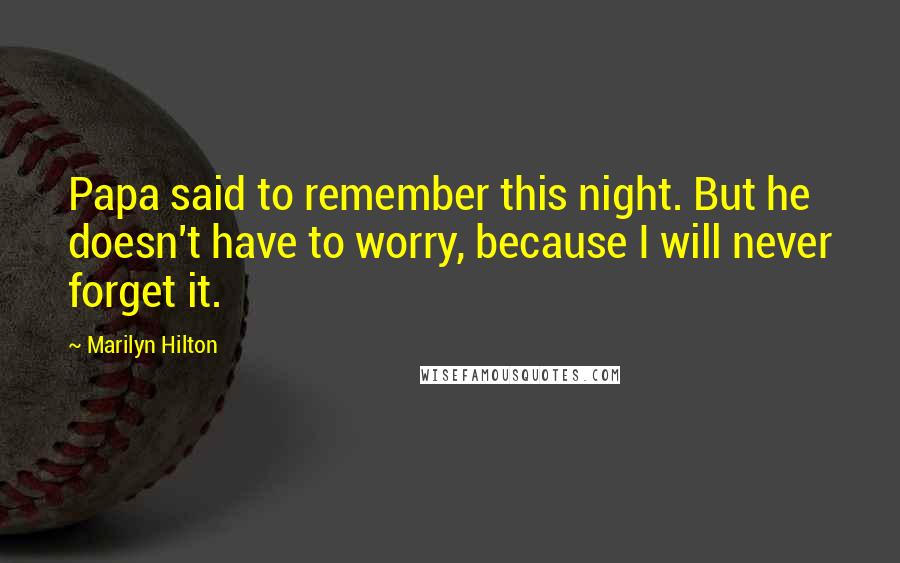 Marilyn Hilton Quotes: Papa said to remember this night. But he doesn't have to worry, because I will never forget it.