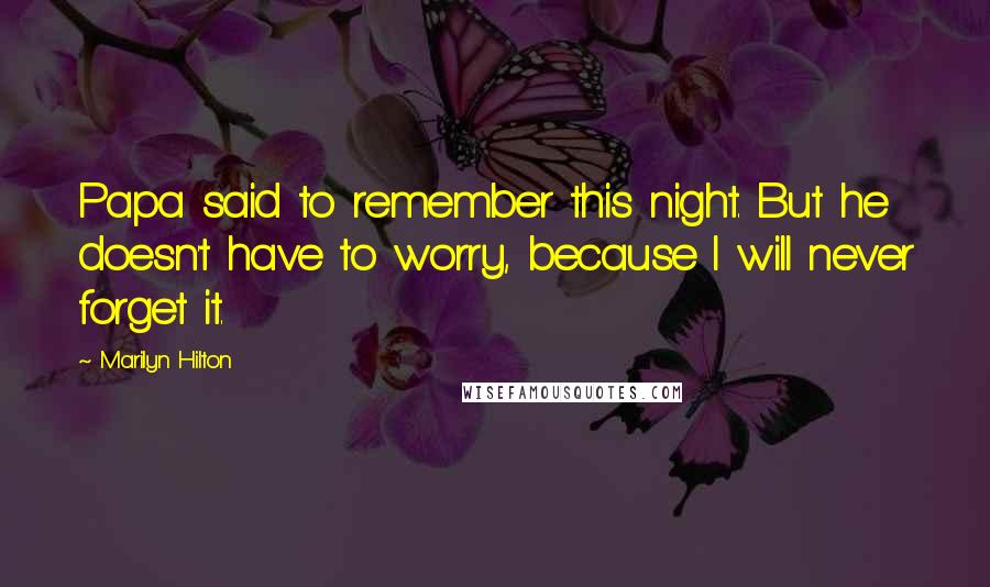 Marilyn Hilton Quotes: Papa said to remember this night. But he doesn't have to worry, because I will never forget it.