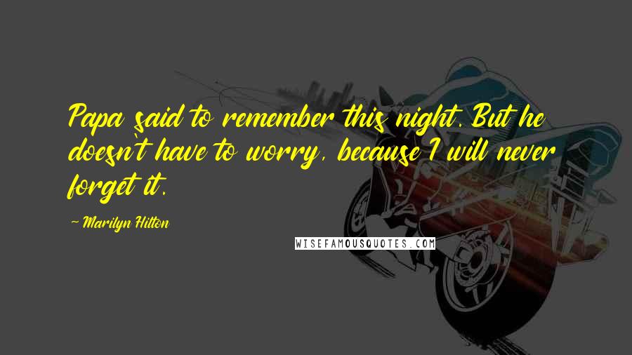 Marilyn Hilton Quotes: Papa said to remember this night. But he doesn't have to worry, because I will never forget it.