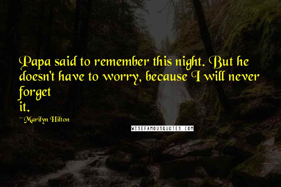 Marilyn Hilton Quotes: Papa said to remember this night. But he doesn't have to worry, because I will never forget it.