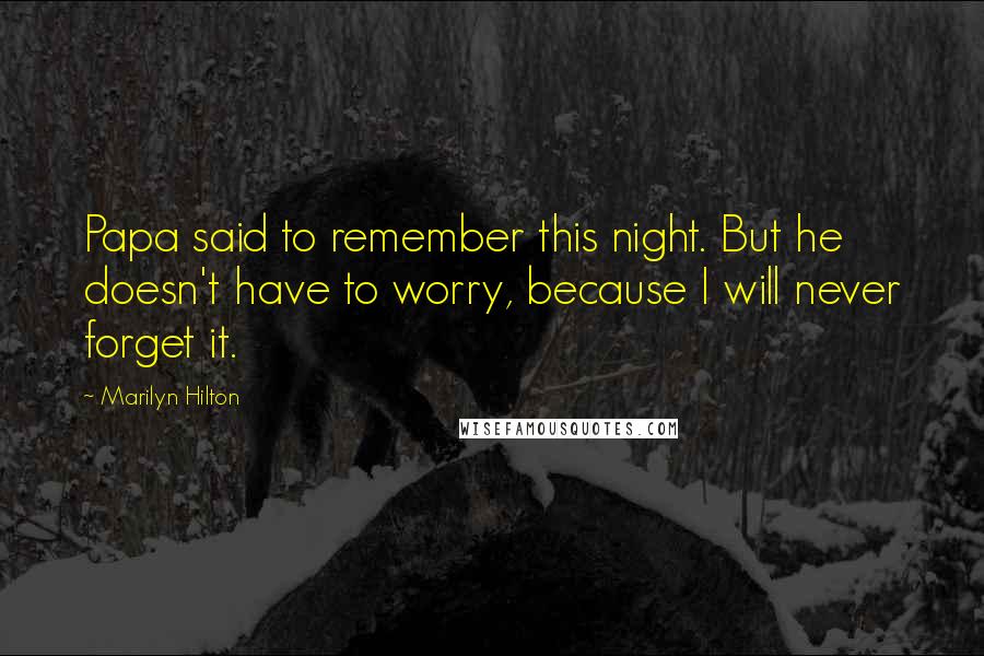 Marilyn Hilton Quotes: Papa said to remember this night. But he doesn't have to worry, because I will never forget it.