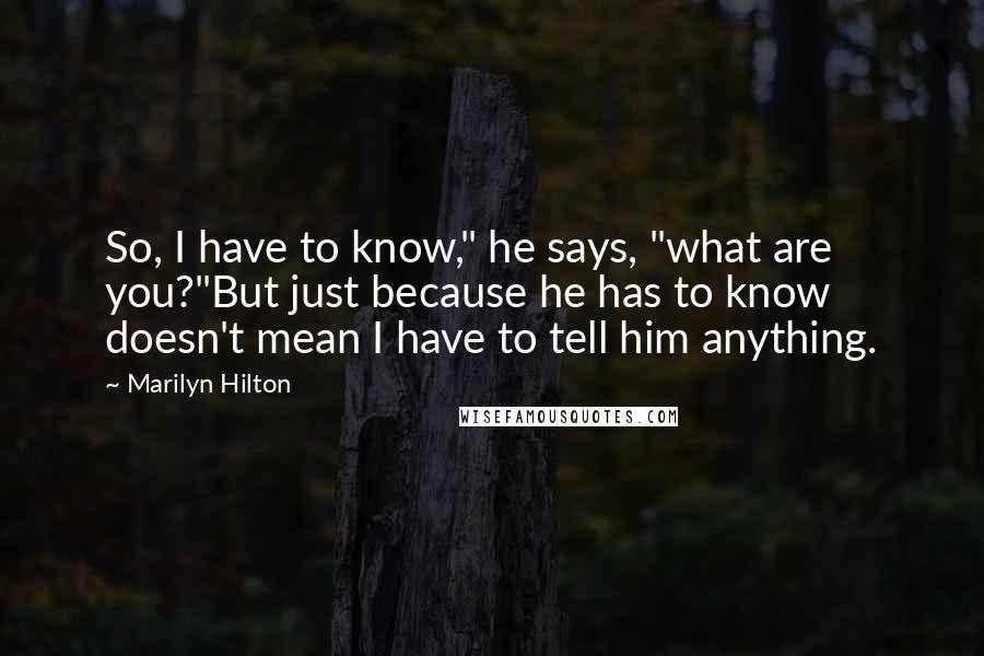 Marilyn Hilton Quotes: So, I have to know," he says, "what are you?"But just because he has to know doesn't mean I have to tell him anything.