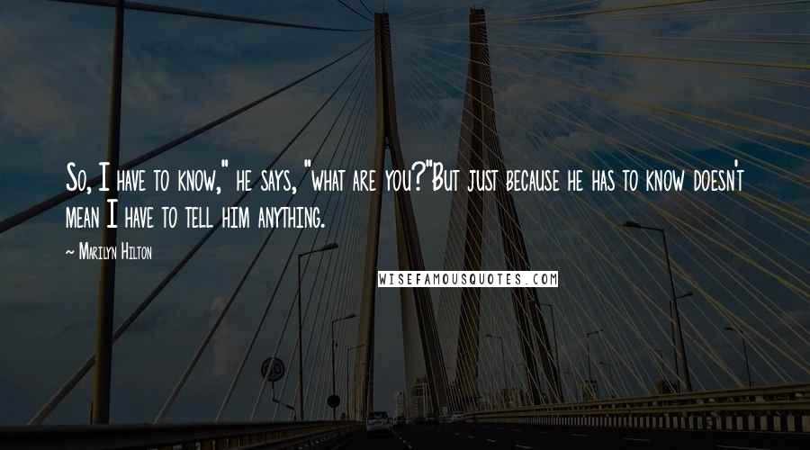 Marilyn Hilton Quotes: So, I have to know," he says, "what are you?"But just because he has to know doesn't mean I have to tell him anything.