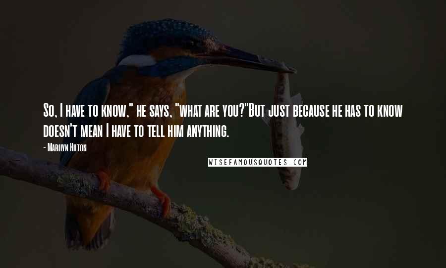 Marilyn Hilton Quotes: So, I have to know," he says, "what are you?"But just because he has to know doesn't mean I have to tell him anything.