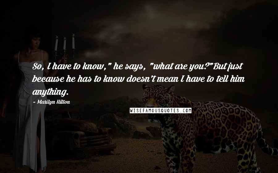 Marilyn Hilton Quotes: So, I have to know," he says, "what are you?"But just because he has to know doesn't mean I have to tell him anything.