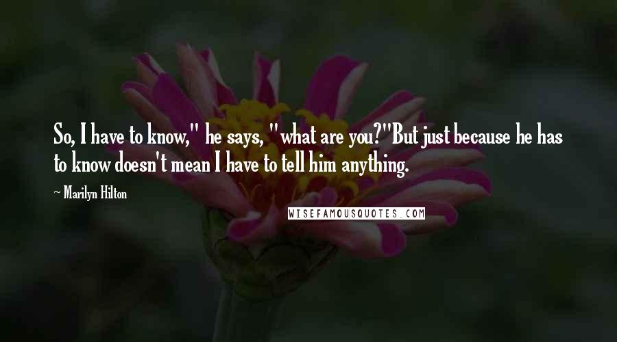 Marilyn Hilton Quotes: So, I have to know," he says, "what are you?"But just because he has to know doesn't mean I have to tell him anything.