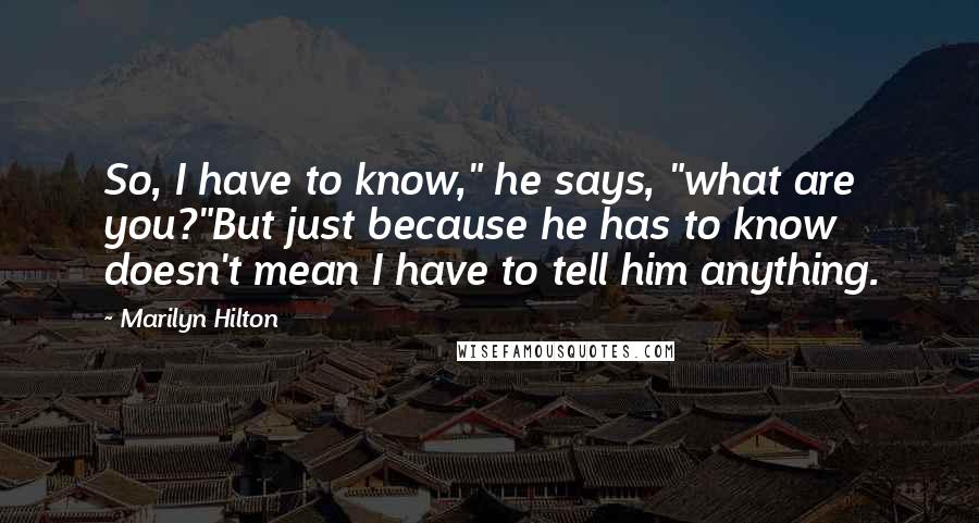 Marilyn Hilton Quotes: So, I have to know," he says, "what are you?"But just because he has to know doesn't mean I have to tell him anything.