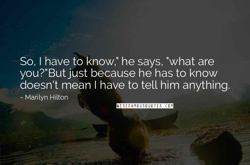 Marilyn Hilton Quotes: So, I have to know," he says, "what are you?"But just because he has to know doesn't mean I have to tell him anything.