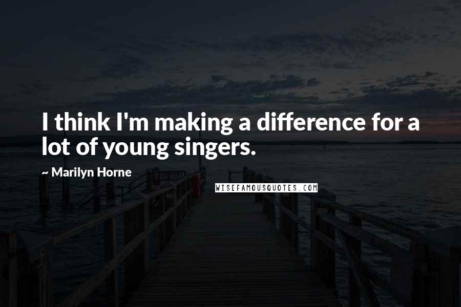 Marilyn Horne Quotes: I think I'm making a difference for a lot of young singers.