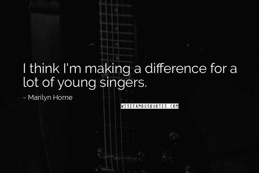 Marilyn Horne Quotes: I think I'm making a difference for a lot of young singers.