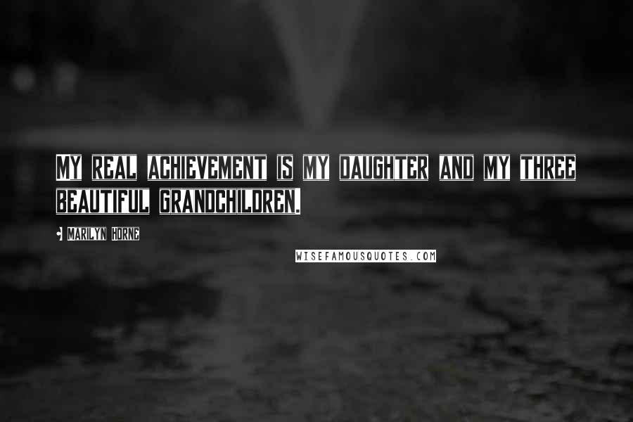 Marilyn Horne Quotes: My real achievement is my daughter and my three beautiful grandchildren.