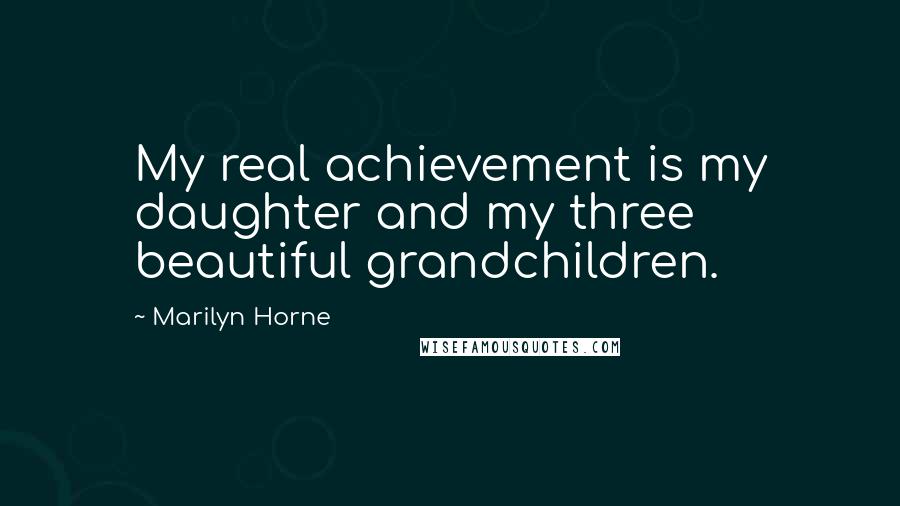 Marilyn Horne Quotes: My real achievement is my daughter and my three beautiful grandchildren.