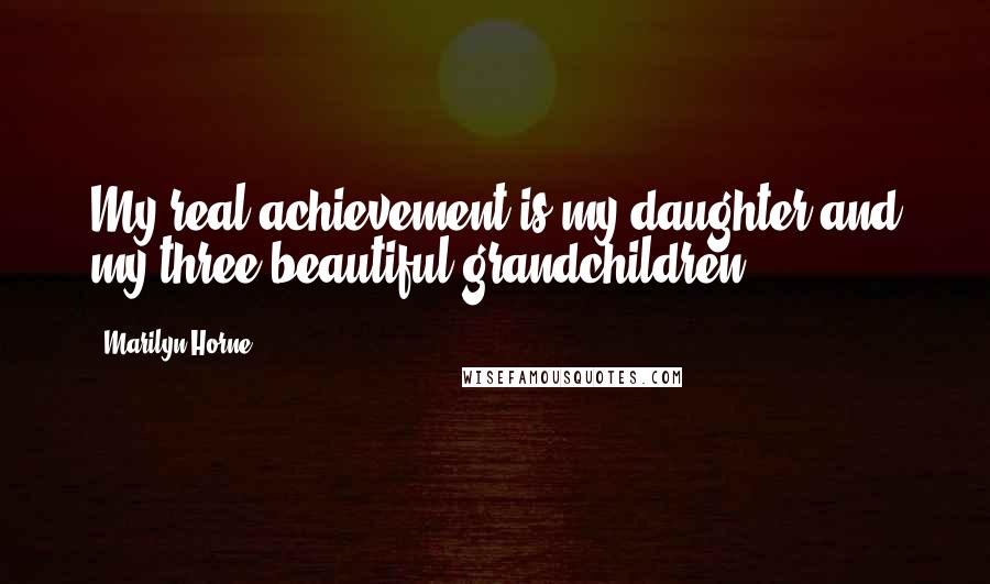 Marilyn Horne Quotes: My real achievement is my daughter and my three beautiful grandchildren.