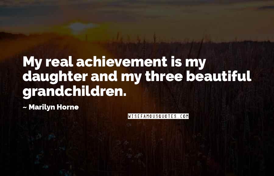 Marilyn Horne Quotes: My real achievement is my daughter and my three beautiful grandchildren.