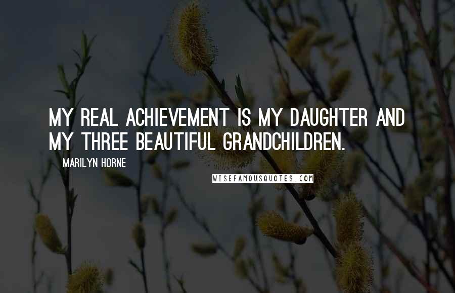 Marilyn Horne Quotes: My real achievement is my daughter and my three beautiful grandchildren.