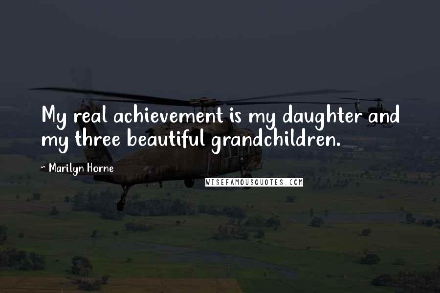 Marilyn Horne Quotes: My real achievement is my daughter and my three beautiful grandchildren.