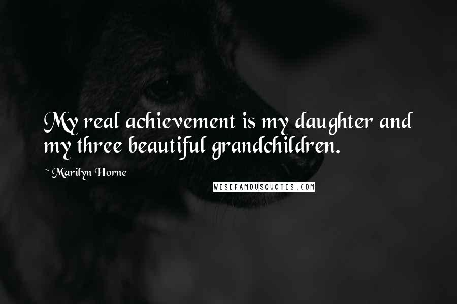 Marilyn Horne Quotes: My real achievement is my daughter and my three beautiful grandchildren.