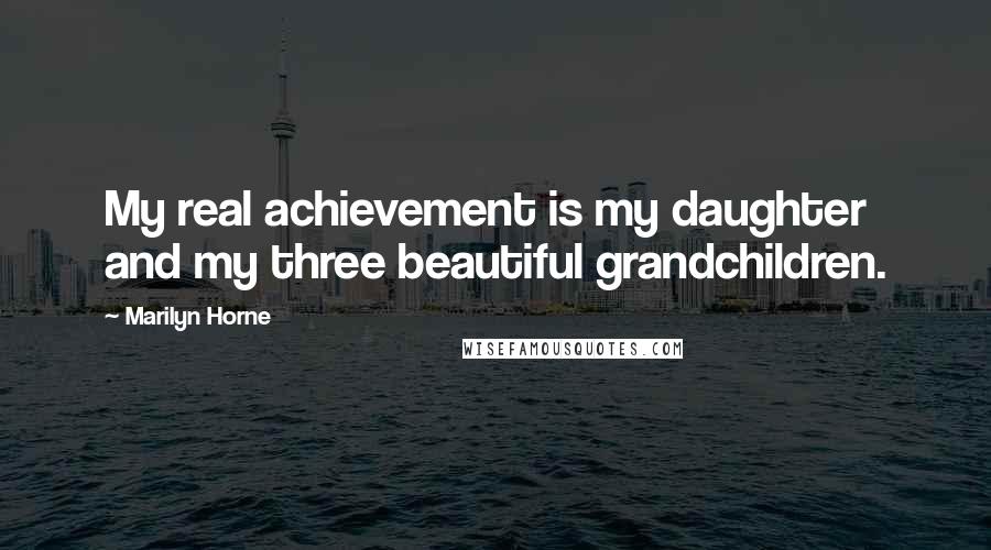 Marilyn Horne Quotes: My real achievement is my daughter and my three beautiful grandchildren.