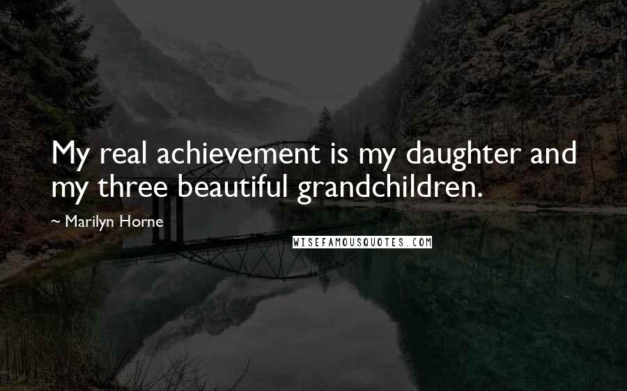 Marilyn Horne Quotes: My real achievement is my daughter and my three beautiful grandchildren.