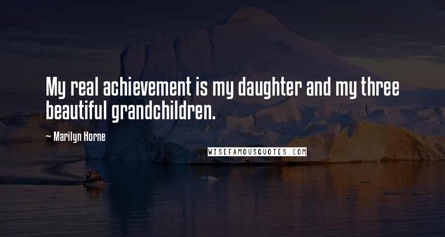 Marilyn Horne Quotes: My real achievement is my daughter and my three beautiful grandchildren.