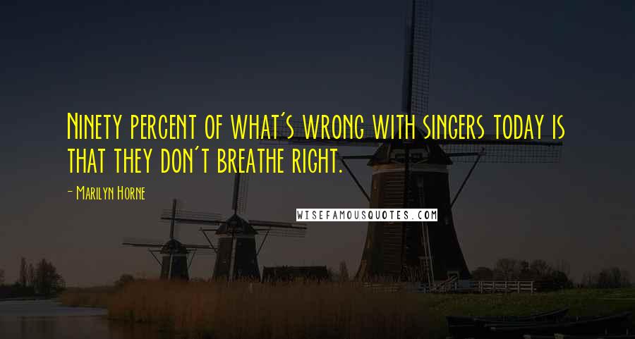 Marilyn Horne Quotes: Ninety percent of what's wrong with singers today is that they don't breathe right.