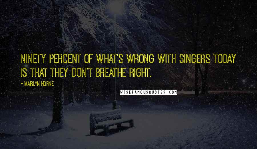 Marilyn Horne Quotes: Ninety percent of what's wrong with singers today is that they don't breathe right.