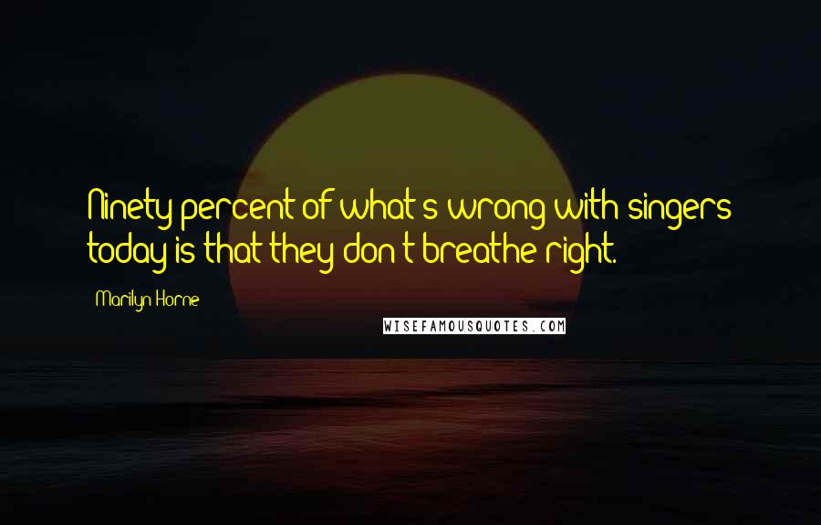 Marilyn Horne Quotes: Ninety percent of what's wrong with singers today is that they don't breathe right.