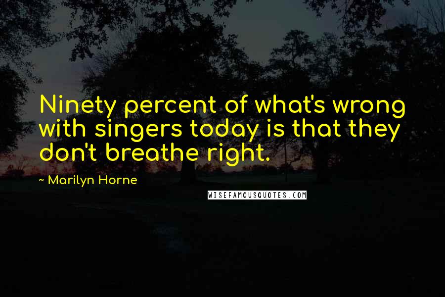 Marilyn Horne Quotes: Ninety percent of what's wrong with singers today is that they don't breathe right.