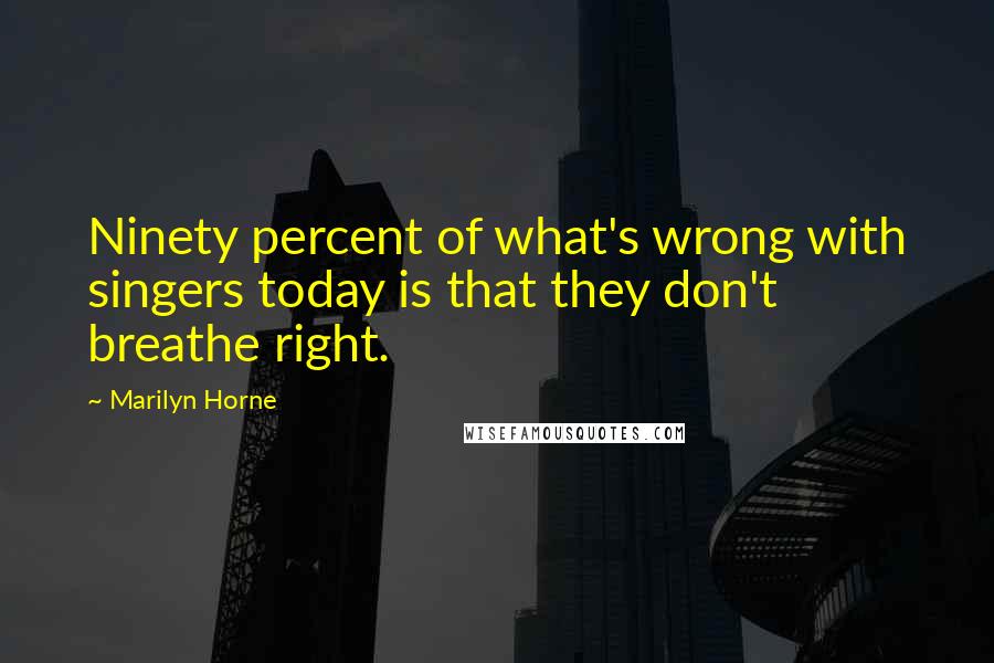 Marilyn Horne Quotes: Ninety percent of what's wrong with singers today is that they don't breathe right.