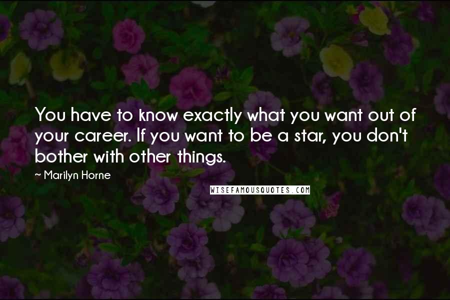 Marilyn Horne Quotes: You have to know exactly what you want out of your career. If you want to be a star, you don't bother with other things.