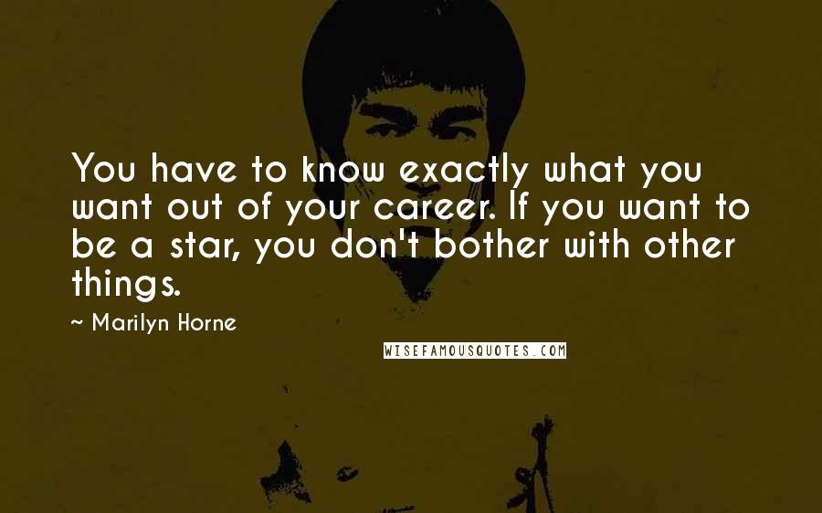 Marilyn Horne Quotes: You have to know exactly what you want out of your career. If you want to be a star, you don't bother with other things.