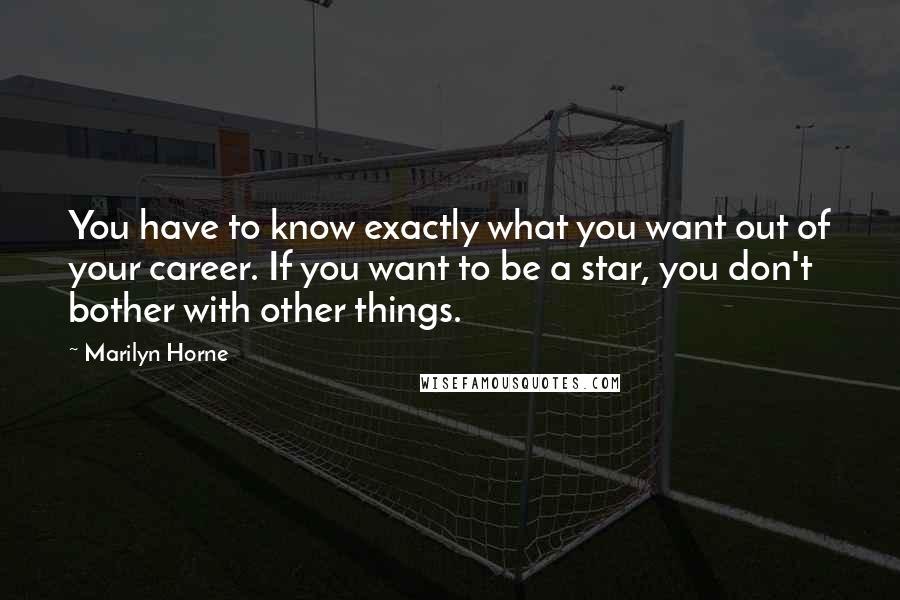 Marilyn Horne Quotes: You have to know exactly what you want out of your career. If you want to be a star, you don't bother with other things.