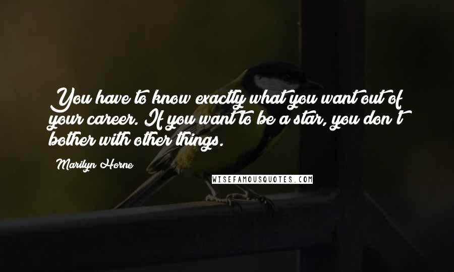 Marilyn Horne Quotes: You have to know exactly what you want out of your career. If you want to be a star, you don't bother with other things.