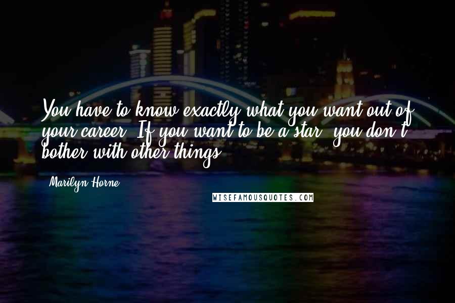 Marilyn Horne Quotes: You have to know exactly what you want out of your career. If you want to be a star, you don't bother with other things.