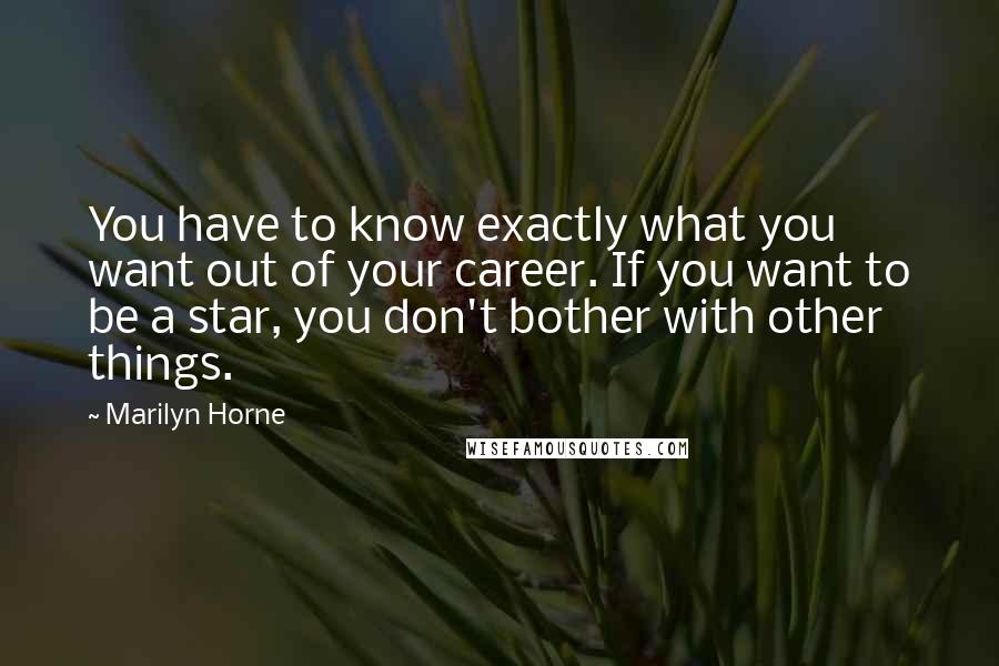Marilyn Horne Quotes: You have to know exactly what you want out of your career. If you want to be a star, you don't bother with other things.
