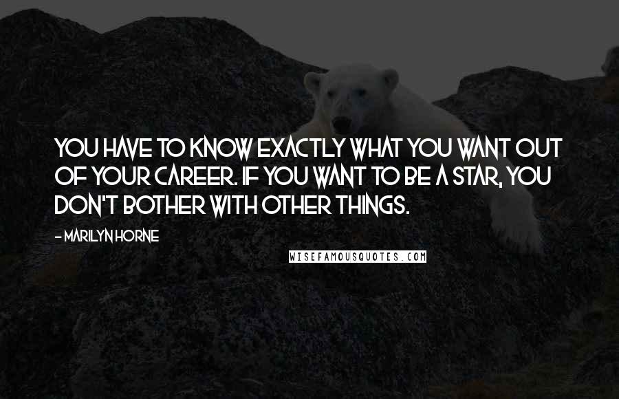 Marilyn Horne Quotes: You have to know exactly what you want out of your career. If you want to be a star, you don't bother with other things.