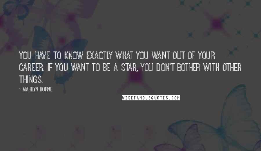 Marilyn Horne Quotes: You have to know exactly what you want out of your career. If you want to be a star, you don't bother with other things.
