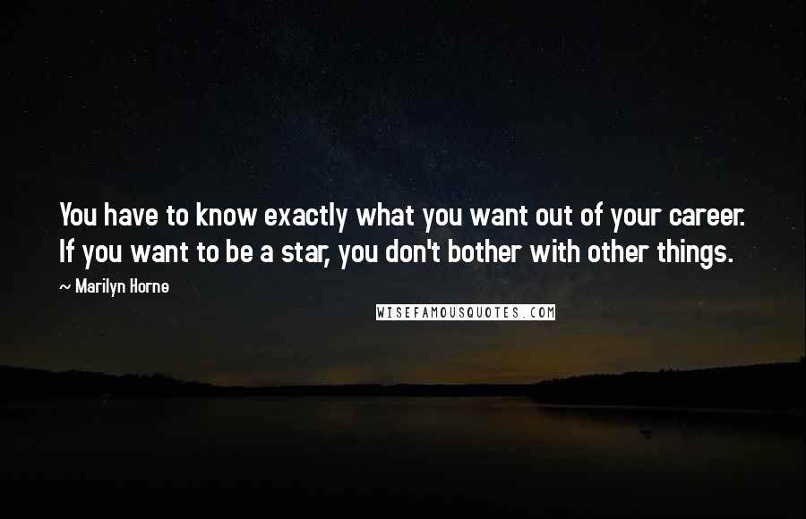 Marilyn Horne Quotes: You have to know exactly what you want out of your career. If you want to be a star, you don't bother with other things.