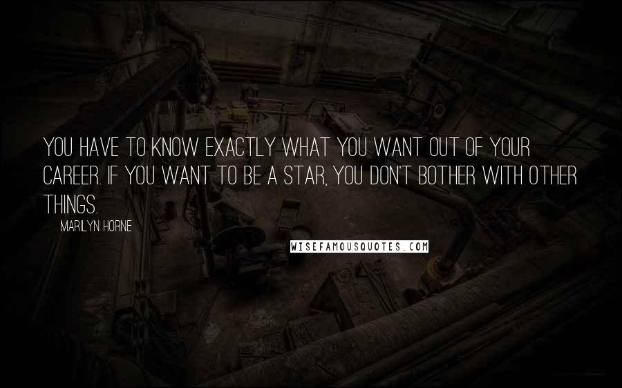 Marilyn Horne Quotes: You have to know exactly what you want out of your career. If you want to be a star, you don't bother with other things.