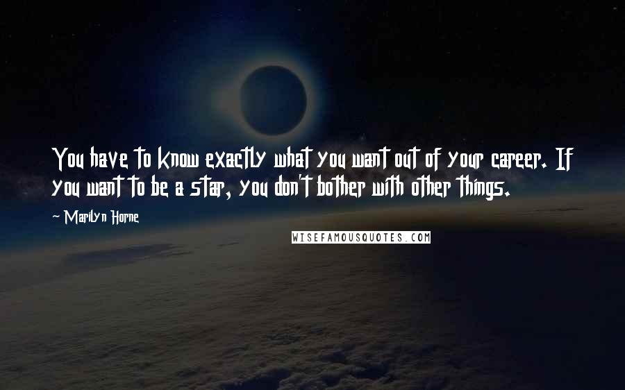 Marilyn Horne Quotes: You have to know exactly what you want out of your career. If you want to be a star, you don't bother with other things.