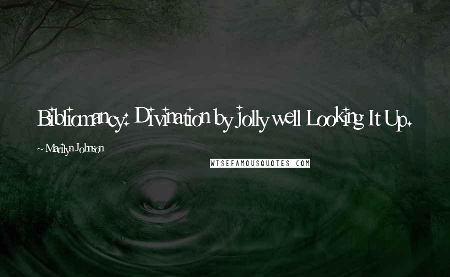 Marilyn Johnson Quotes: Bibliomancy: Divination by jolly well Looking It Up.