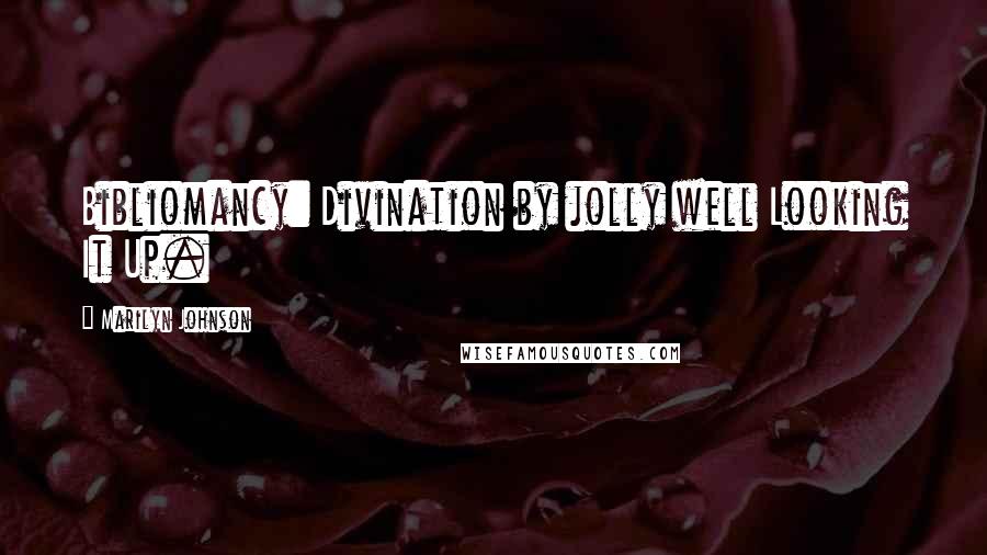 Marilyn Johnson Quotes: Bibliomancy: Divination by jolly well Looking It Up.