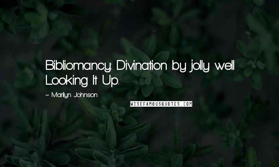 Marilyn Johnson Quotes: Bibliomancy: Divination by jolly well Looking It Up.